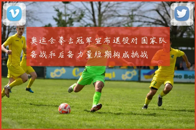 奥运会拳击冠军宣布退役对国家队备战和后备力量短期构成挑战