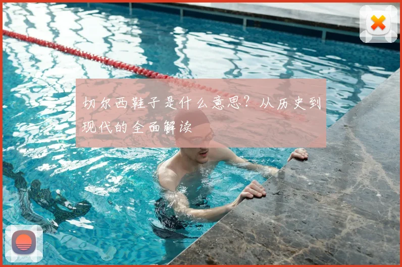 切尔西鞋子是什么意思？从历史到现代的全面解读