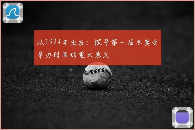 从1924年出发：探寻第一届冬奥会举办时间的重大意义
