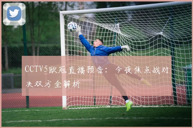 CCTV5欧冠直播预告:今夜焦点战对决双方全解析