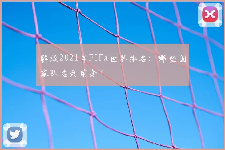 解读2021年FIFA世界排名：哪些国家队名列前茅？