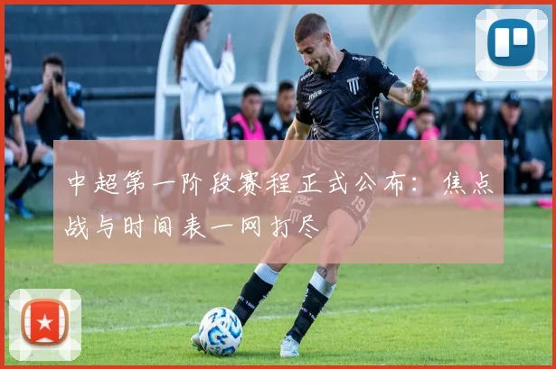 中超第一阶段赛程正式公布：焦点战与时间表一网打尽