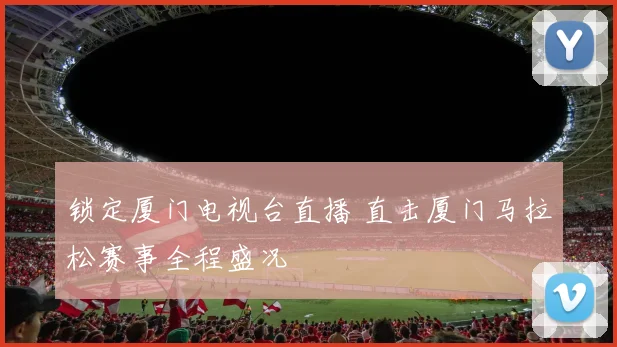 锁定厦门电视台直播 直击厦门马拉松赛事全程盛况