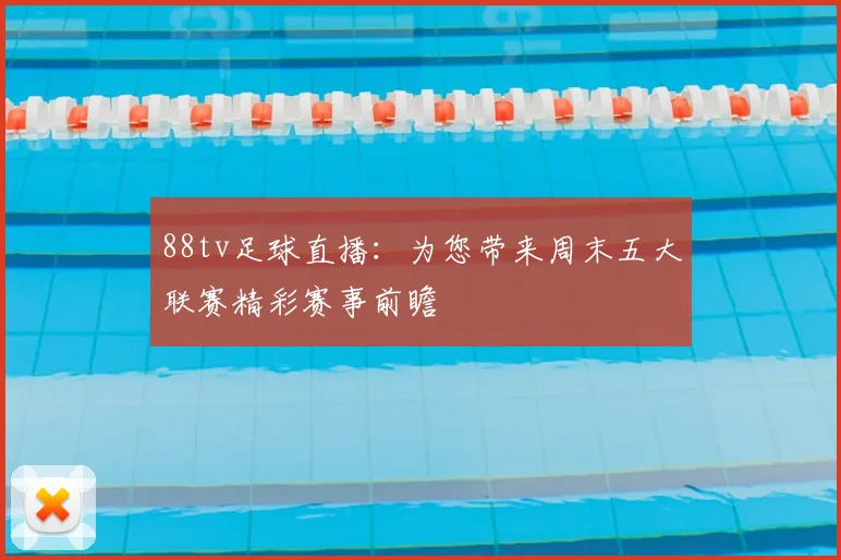 88tv足球直播：为您带来周末五大联赛精彩赛事前瞻