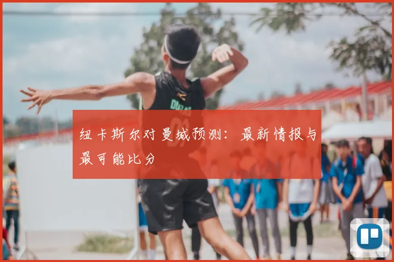 纽卡斯尔对曼城预测：最新情报与最可能比分