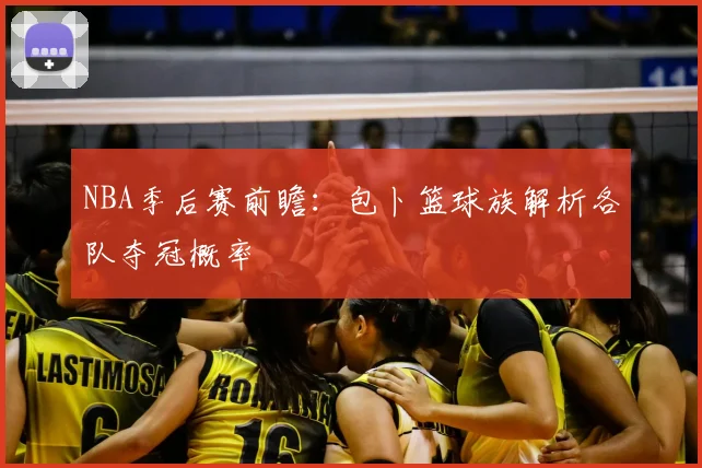 NBA季后赛前瞻:包卜篮球族解析各队夺冠概率