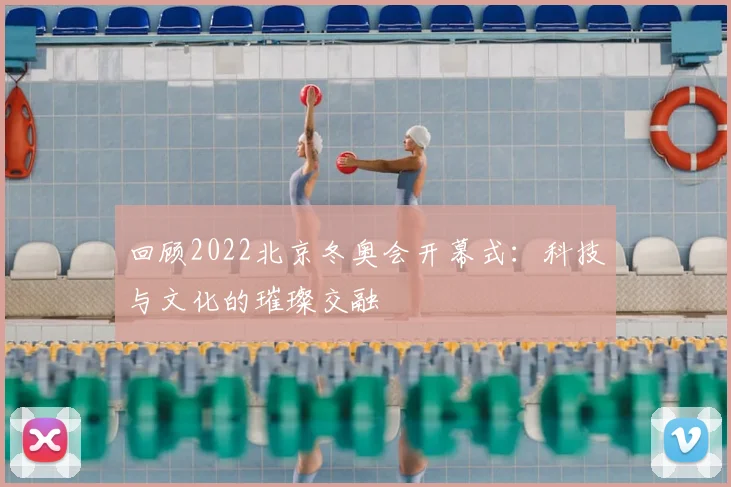 回顾2022北京冬奥会开幕式：科技与文化的璀璨交融