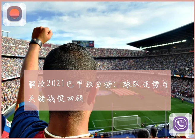解读2021巴甲积分榜：球队走势与关键战役回顾