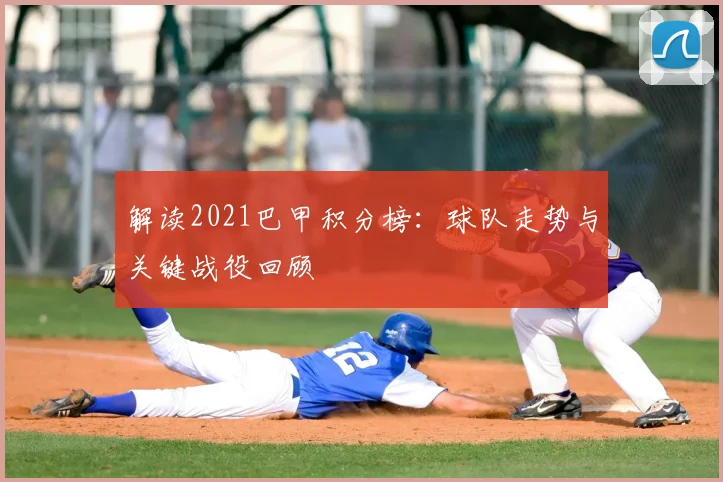 解读2021巴甲积分榜：球队走势与关键战役回顾