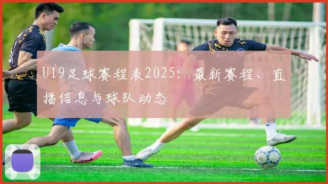 U19足球赛程表2025：最新赛程、直播信息与球队动态