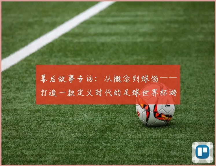 幕后故事专访：从概念到球场——打造一款定义时代的足球世界杯游戏