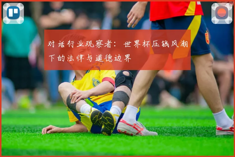 对话行业观察者:世界杯压钱风潮下的法律与道德边界