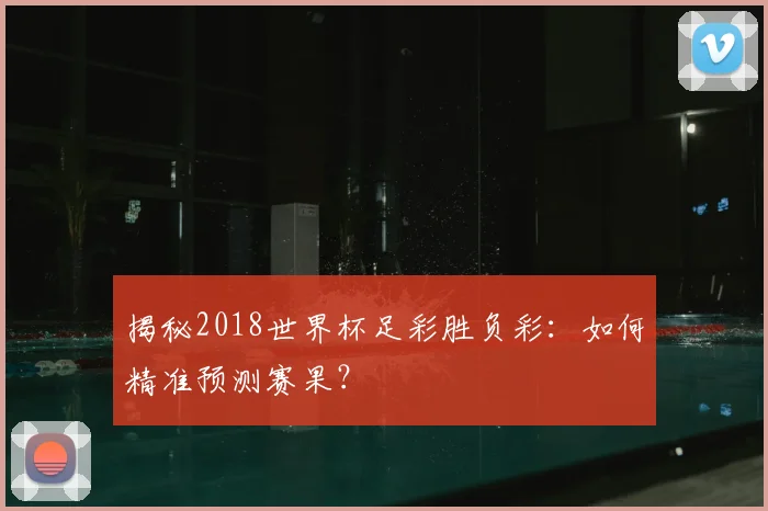 揭秘2018世界杯足彩胜负彩：如何精准预测赛果？