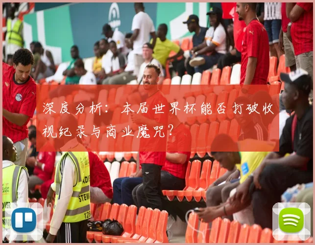 深度分析：本届世界杯能否打破收视纪录与商业魔咒？