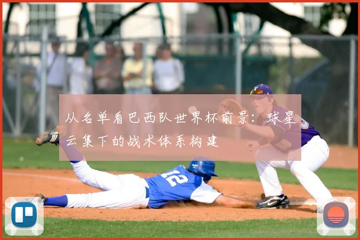 从名单看巴西队世界杯前景：球星云集下的战术体系构建