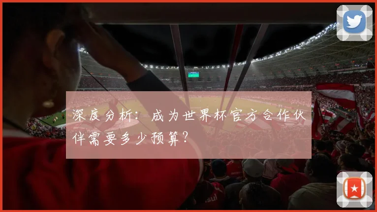 深度分析：成为世界杯官方合作伙伴需要多少预算？