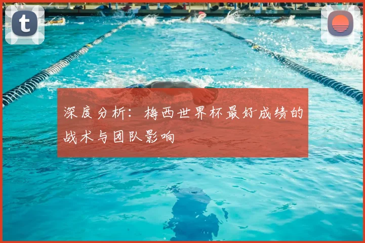 深度分析：梅西世界杯最好成绩的战术与团队影响