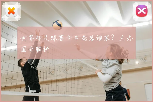 世界杯足球赛今年花落谁家？主办国全解析