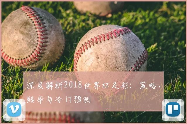 深度解析2018世界杯足彩:策略、赔率与冷门预测