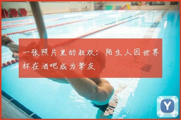 一张照片里的狂欢:陌生人因世界杯在酒吧成为挚友