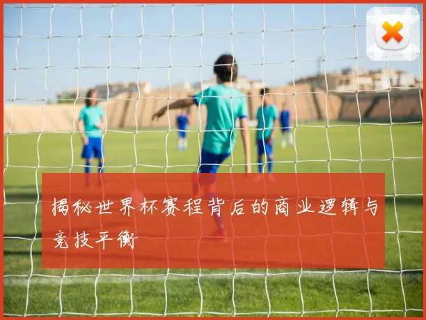 揭秘世界杯赛程背后的商业逻辑与竞技平衡