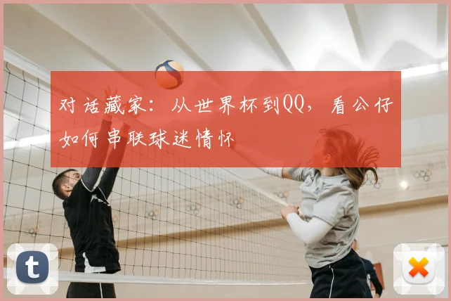 对话藏家:从世界杯到QQ,看公仔如何串联球迷情怀