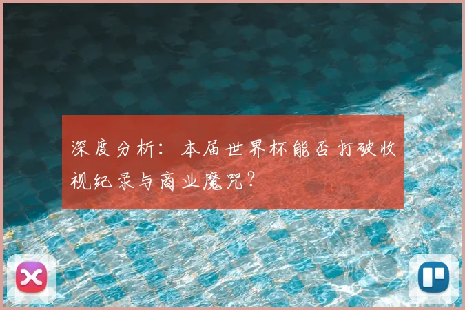 深度分析：本届世界杯能否打破收视纪录与商业魔咒？