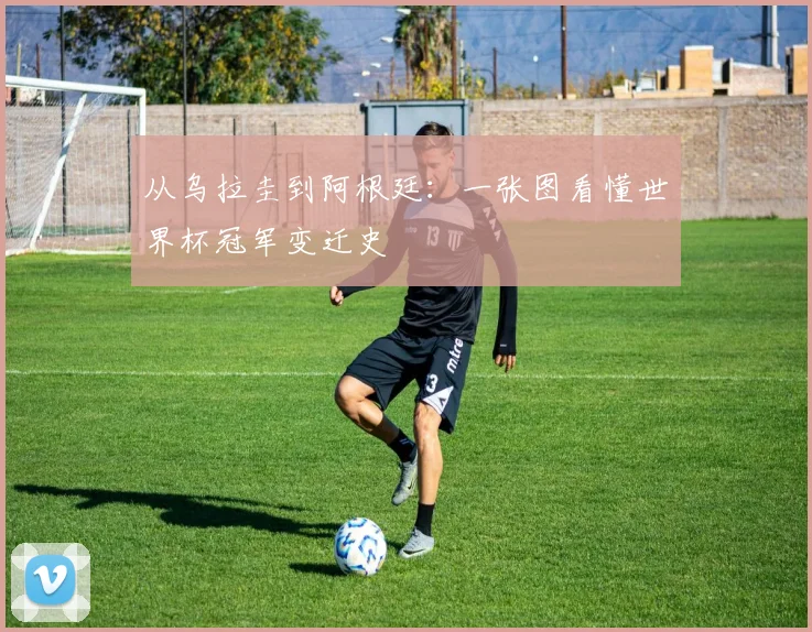 从乌拉圭到阿根廷：一张图看懂世界杯冠军变迁史