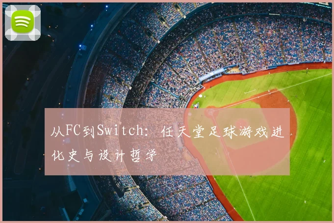 从FC到Switch:任天堂足球游戏进化史与设计哲学