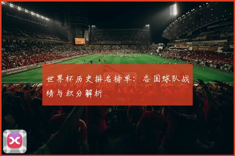 世界杯历史排名榜单：各国球队战绩与积分解析