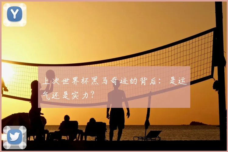 上次世界杯黑马奇迹的背后：是运气还是实力？