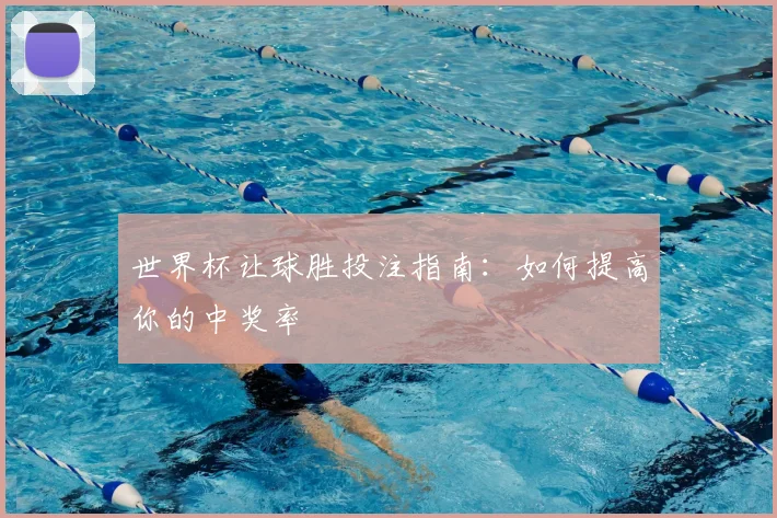 世界杯让球胜投注指南:如何提高你的中奖率