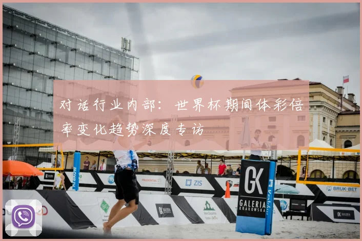 对话行业内部:世界杯期间体彩倍率变化趋势深度专访