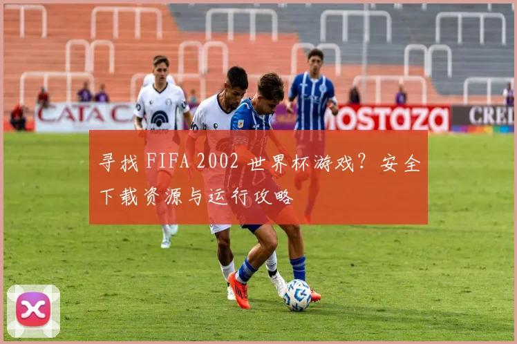 寻找 FIFA 2002 世界杯游戏？安全下载资源与运行攻略