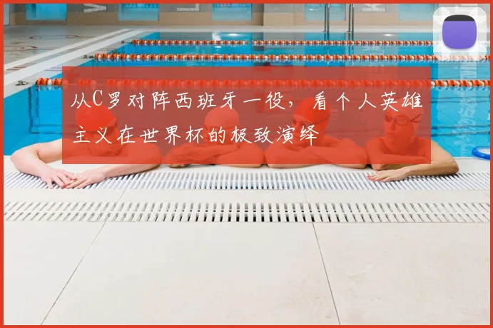 从C罗对阵西班牙一役,看个人英雄主义在世界杯的极致演绎