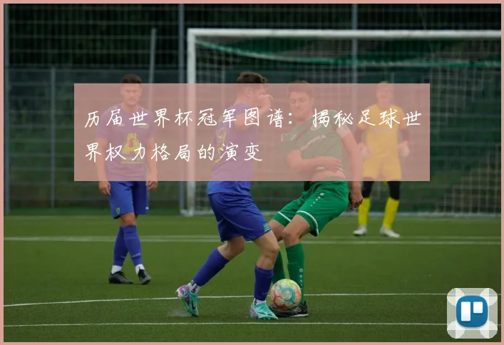 历届世界杯冠军图谱：揭秘足球世界权力格局的演变