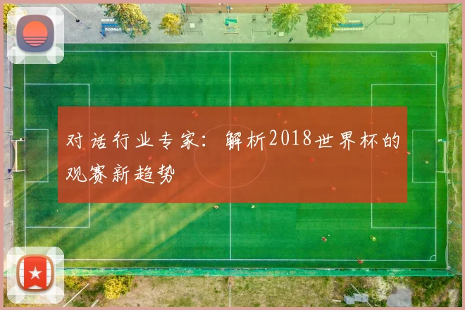 对话行业专家:解析2018世界杯的观赛新趋势