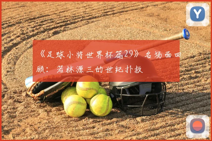 《足球小将世界杯篇29》名场面回顾:若林源三的世纪扑救