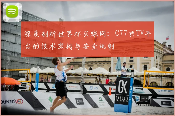 深度剖析世界杯买球网：C77典TV平台的技术架构与安全机制