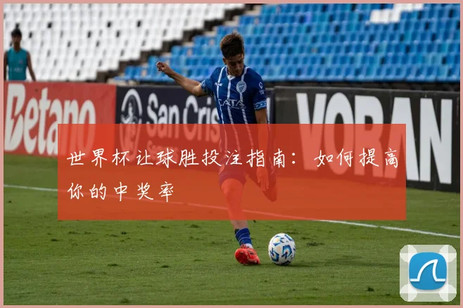 世界杯让球胜投注指南:如何提高你的中奖率