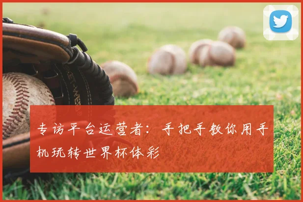 专访平台运营者：手把手教你用手机玩转世界杯体彩