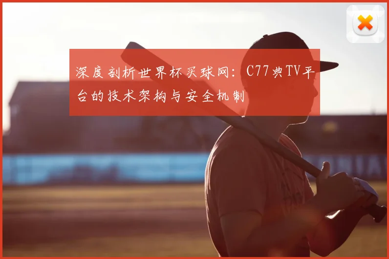 深度剖析世界杯买球网：C77典TV平台的技术架构与安全机制